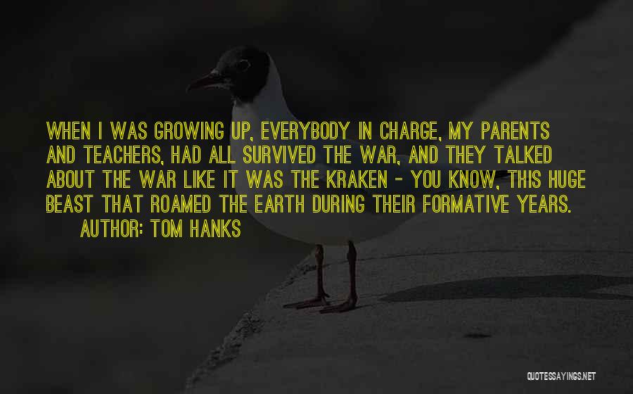Tom Hanks Quotes: When I Was Growing Up, Everybody In Charge, My Parents And Teachers, Had All Survived The War, And They Talked
