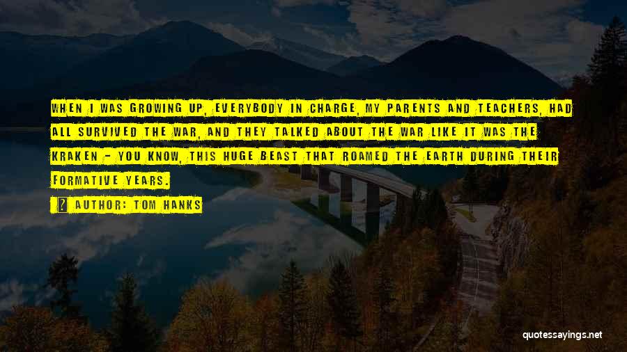 Tom Hanks Quotes: When I Was Growing Up, Everybody In Charge, My Parents And Teachers, Had All Survived The War, And They Talked