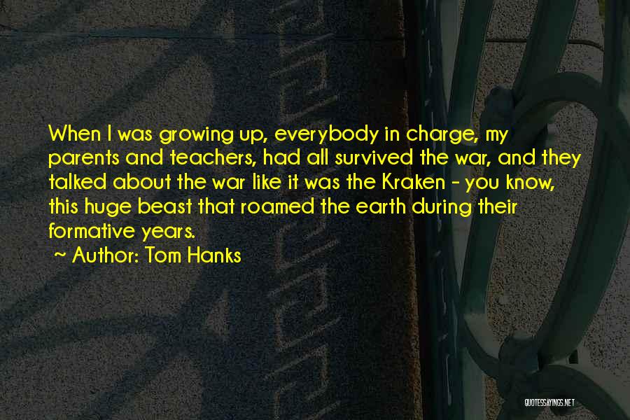 Tom Hanks Quotes: When I Was Growing Up, Everybody In Charge, My Parents And Teachers, Had All Survived The War, And They Talked