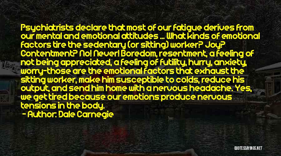 Dale Carnegie Quotes: Psychiatrists Declare That Most Of Our Fatigue Derives From Our Mental And Emotional Attitudes ... What Kinds Of Emotional Factors