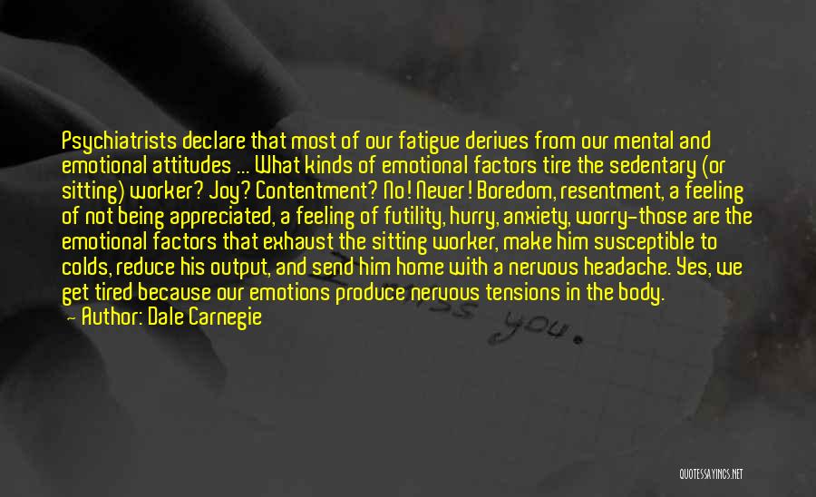 Dale Carnegie Quotes: Psychiatrists Declare That Most Of Our Fatigue Derives From Our Mental And Emotional Attitudes ... What Kinds Of Emotional Factors