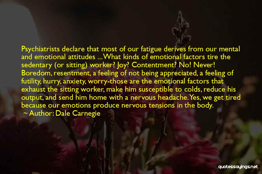 Dale Carnegie Quotes: Psychiatrists Declare That Most Of Our Fatigue Derives From Our Mental And Emotional Attitudes ... What Kinds Of Emotional Factors