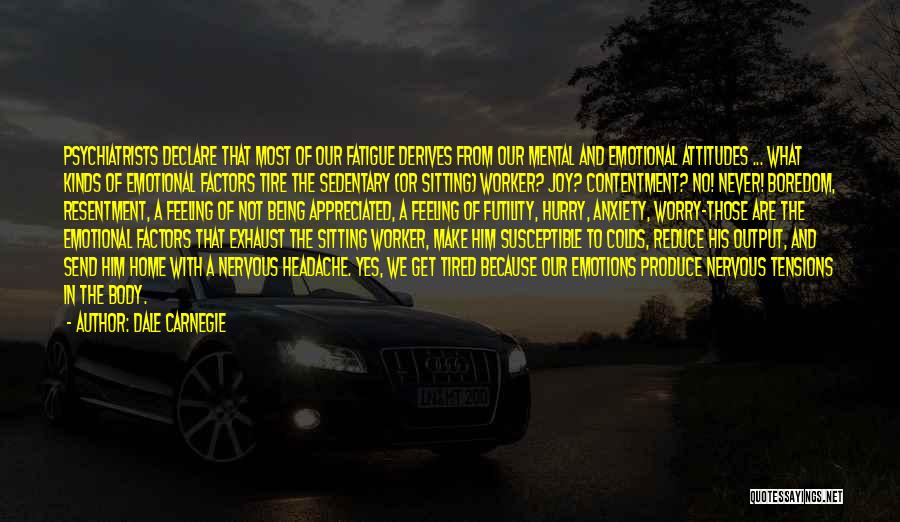 Dale Carnegie Quotes: Psychiatrists Declare That Most Of Our Fatigue Derives From Our Mental And Emotional Attitudes ... What Kinds Of Emotional Factors