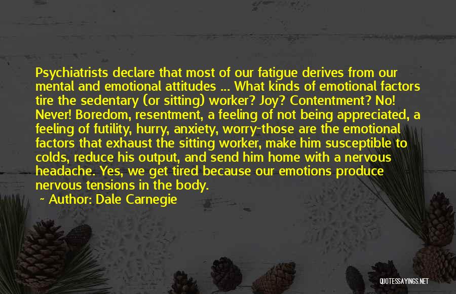 Dale Carnegie Quotes: Psychiatrists Declare That Most Of Our Fatigue Derives From Our Mental And Emotional Attitudes ... What Kinds Of Emotional Factors