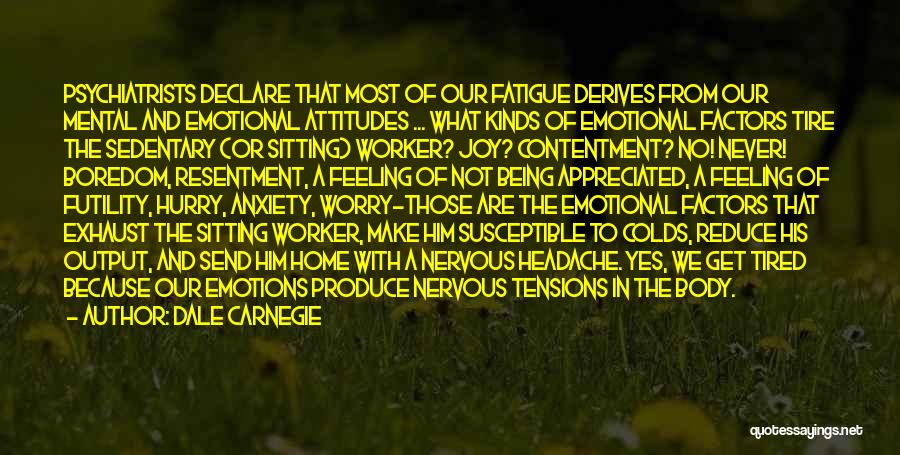 Dale Carnegie Quotes: Psychiatrists Declare That Most Of Our Fatigue Derives From Our Mental And Emotional Attitudes ... What Kinds Of Emotional Factors