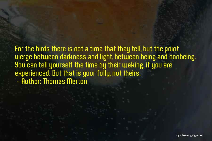 Thomas Merton Quotes: For The Birds There Is Not A Time That They Tell, But The Point Vierge Between Darkness And Light, Between