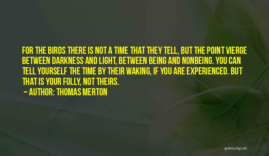 Thomas Merton Quotes: For The Birds There Is Not A Time That They Tell, But The Point Vierge Between Darkness And Light, Between