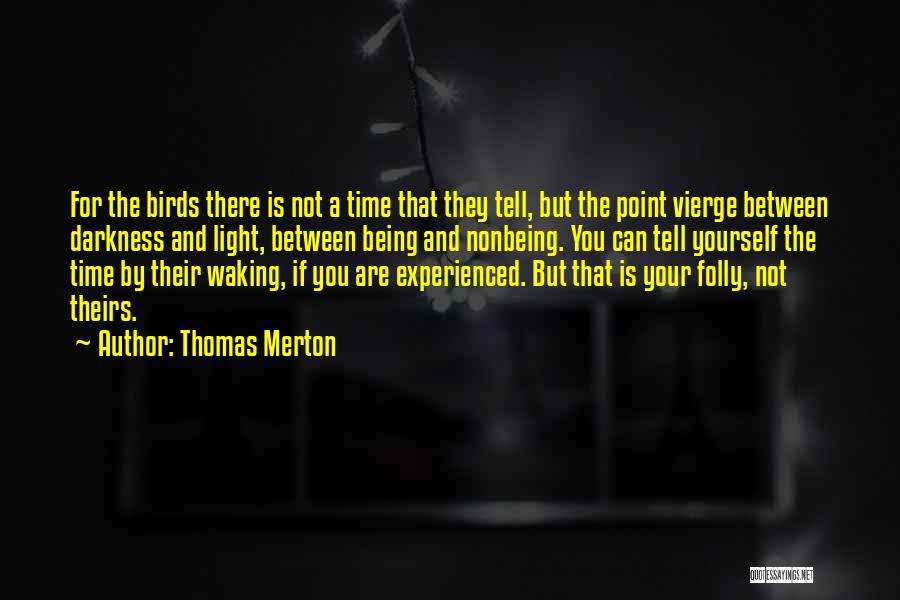 Thomas Merton Quotes: For The Birds There Is Not A Time That They Tell, But The Point Vierge Between Darkness And Light, Between