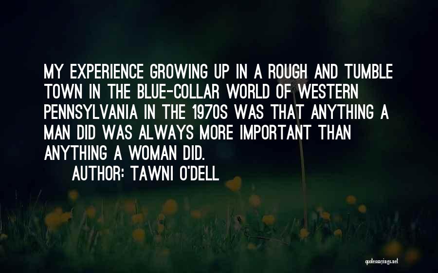 Tawni O'Dell Quotes: My Experience Growing Up In A Rough And Tumble Town In The Blue-collar World Of Western Pennsylvania In The 1970s