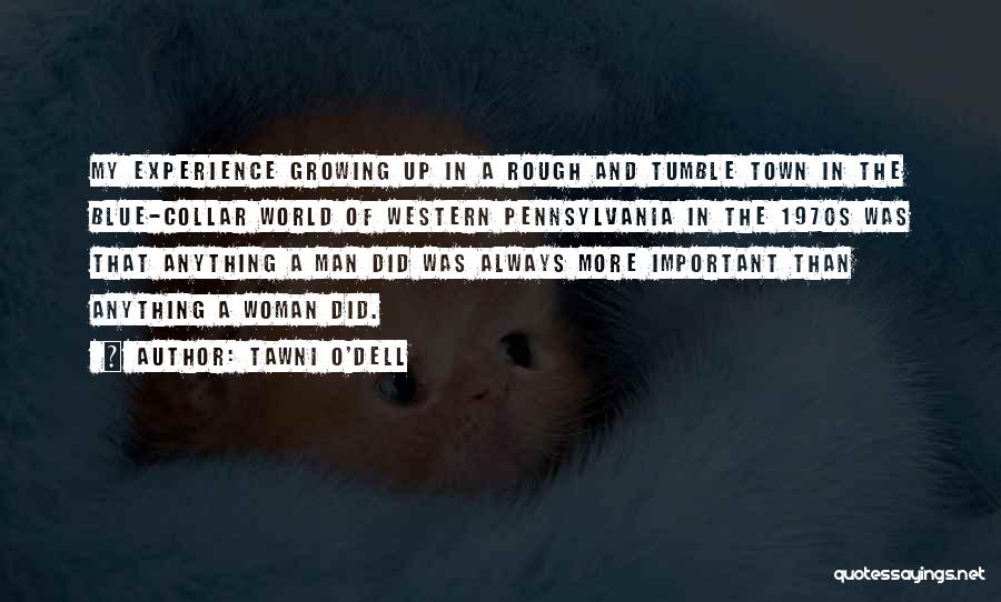 Tawni O'Dell Quotes: My Experience Growing Up In A Rough And Tumble Town In The Blue-collar World Of Western Pennsylvania In The 1970s