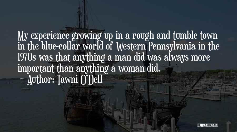 Tawni O'Dell Quotes: My Experience Growing Up In A Rough And Tumble Town In The Blue-collar World Of Western Pennsylvania In The 1970s