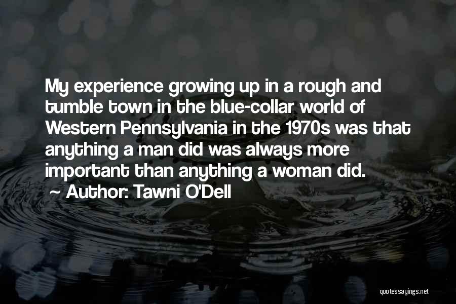 Tawni O'Dell Quotes: My Experience Growing Up In A Rough And Tumble Town In The Blue-collar World Of Western Pennsylvania In The 1970s