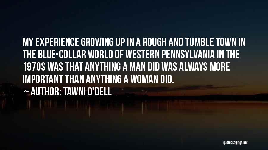 Tawni O'Dell Quotes: My Experience Growing Up In A Rough And Tumble Town In The Blue-collar World Of Western Pennsylvania In The 1970s