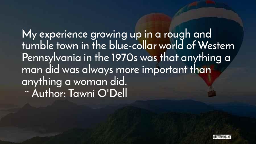 Tawni O'Dell Quotes: My Experience Growing Up In A Rough And Tumble Town In The Blue-collar World Of Western Pennsylvania In The 1970s