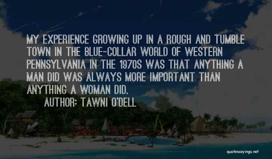 Tawni O'Dell Quotes: My Experience Growing Up In A Rough And Tumble Town In The Blue-collar World Of Western Pennsylvania In The 1970s