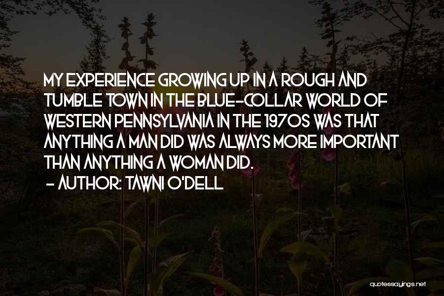 Tawni O'Dell Quotes: My Experience Growing Up In A Rough And Tumble Town In The Blue-collar World Of Western Pennsylvania In The 1970s
