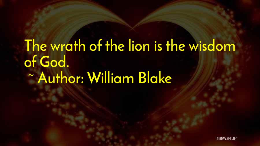 William Blake Quotes: The Wrath Of The Lion Is The Wisdom Of God.