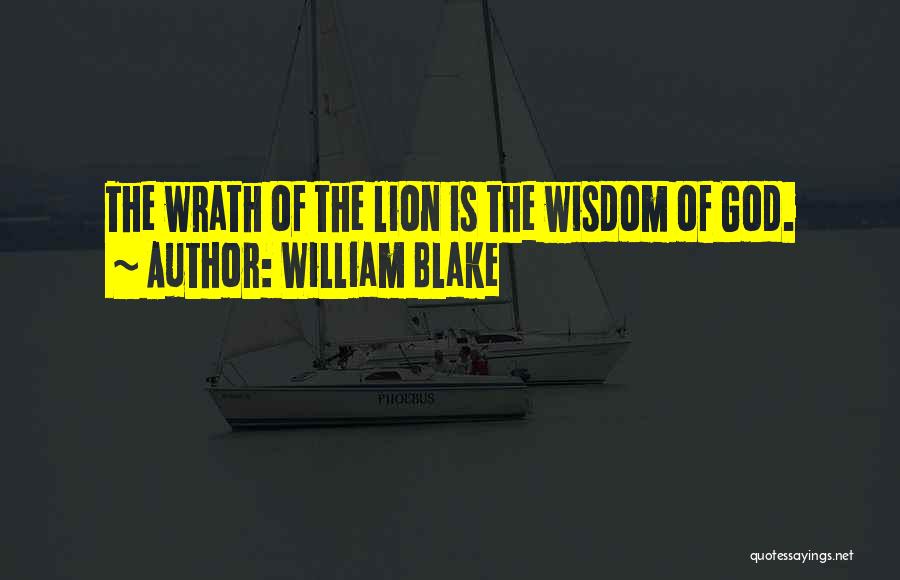 William Blake Quotes: The Wrath Of The Lion Is The Wisdom Of God.