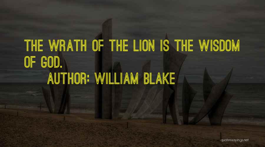 William Blake Quotes: The Wrath Of The Lion Is The Wisdom Of God.