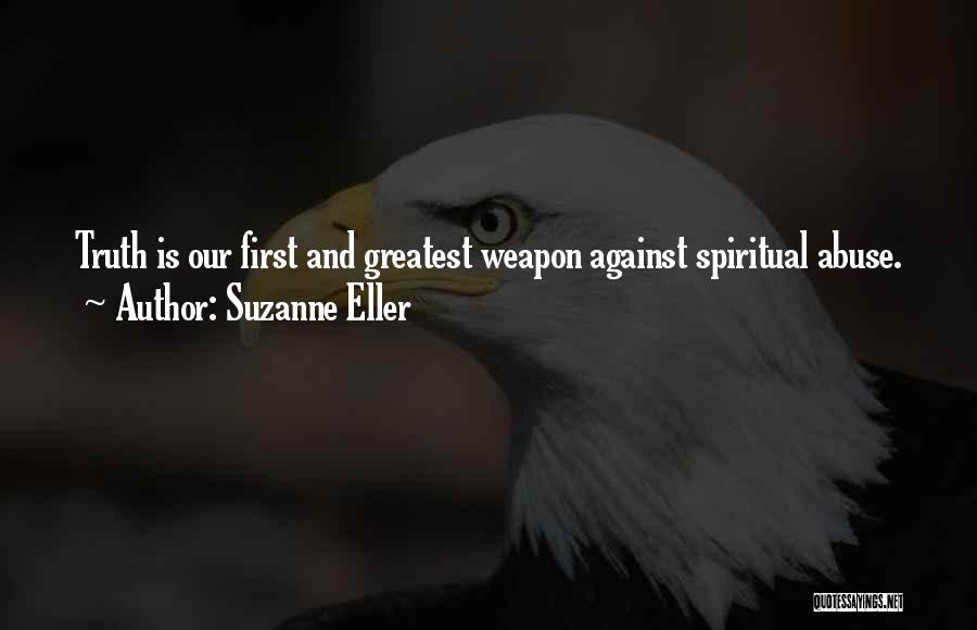 Suzanne Eller Quotes: Truth Is Our First And Greatest Weapon Against Spiritual Abuse.