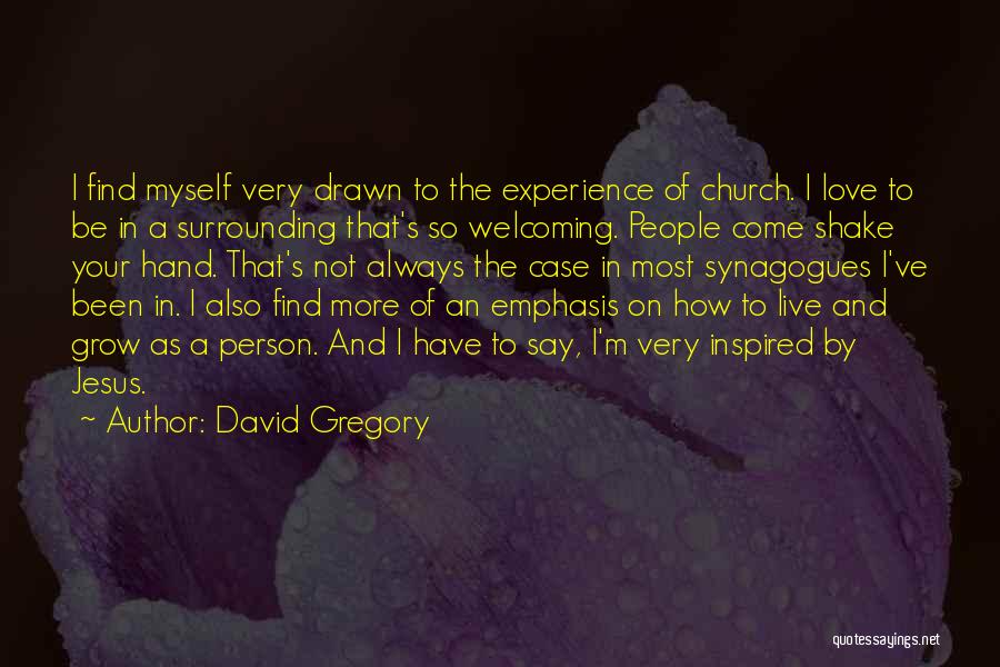 David Gregory Quotes: I Find Myself Very Drawn To The Experience Of Church. I Love To Be In A Surrounding That's So Welcoming.