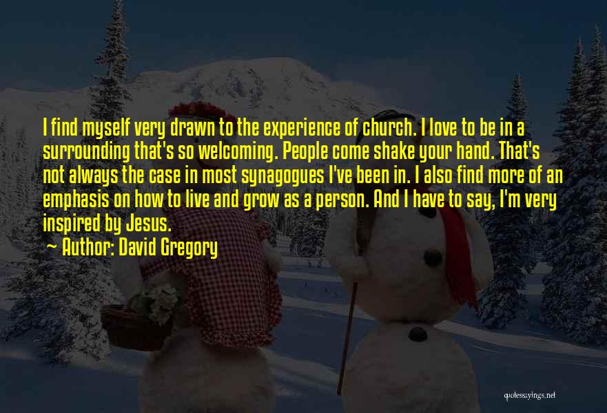 David Gregory Quotes: I Find Myself Very Drawn To The Experience Of Church. I Love To Be In A Surrounding That's So Welcoming.
