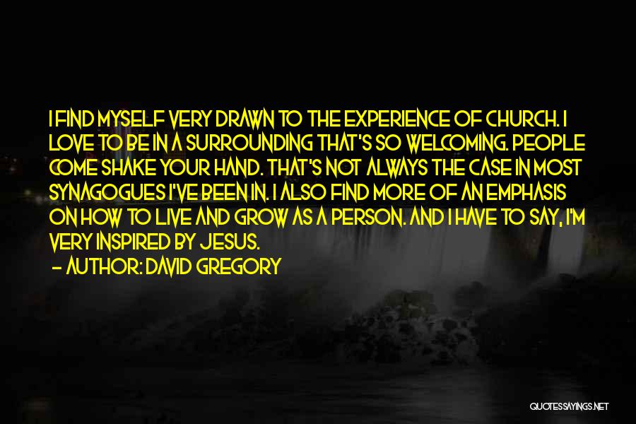 David Gregory Quotes: I Find Myself Very Drawn To The Experience Of Church. I Love To Be In A Surrounding That's So Welcoming.