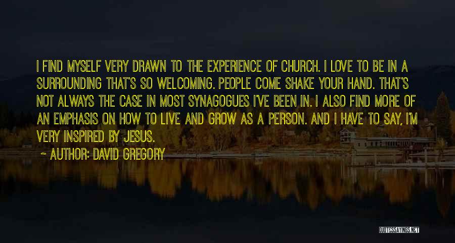 David Gregory Quotes: I Find Myself Very Drawn To The Experience Of Church. I Love To Be In A Surrounding That's So Welcoming.