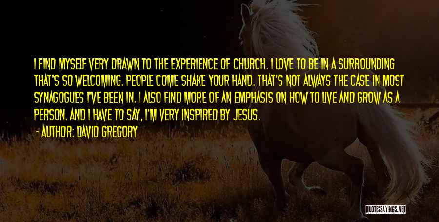 David Gregory Quotes: I Find Myself Very Drawn To The Experience Of Church. I Love To Be In A Surrounding That's So Welcoming.