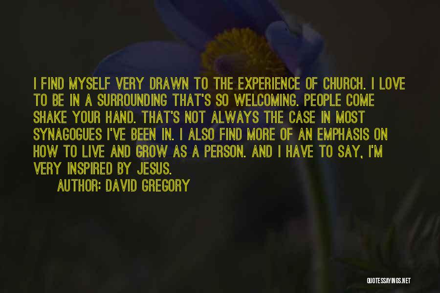 David Gregory Quotes: I Find Myself Very Drawn To The Experience Of Church. I Love To Be In A Surrounding That's So Welcoming.