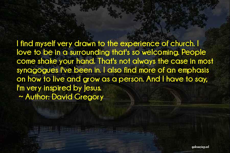 David Gregory Quotes: I Find Myself Very Drawn To The Experience Of Church. I Love To Be In A Surrounding That's So Welcoming.