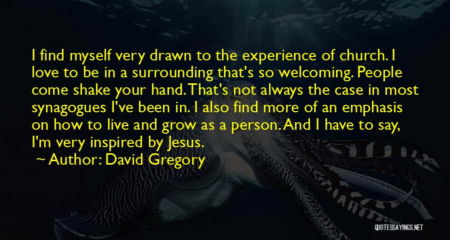 David Gregory Quotes: I Find Myself Very Drawn To The Experience Of Church. I Love To Be In A Surrounding That's So Welcoming.