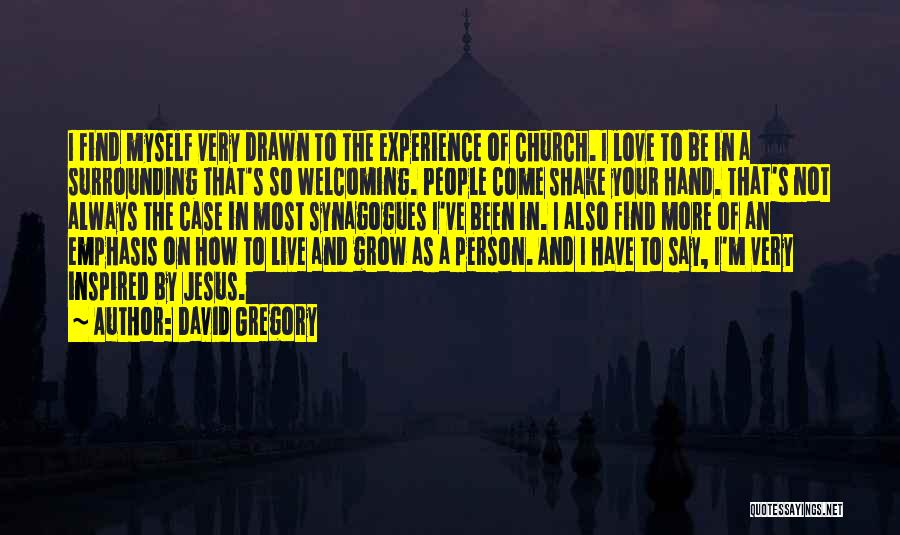 David Gregory Quotes: I Find Myself Very Drawn To The Experience Of Church. I Love To Be In A Surrounding That's So Welcoming.