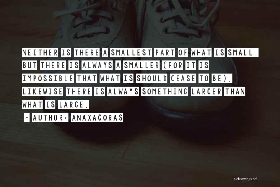 Anaxagoras Quotes: Neither Is There A Smallest Part Of What Is Small, But There Is Always A Smaller (for It Is Impossible