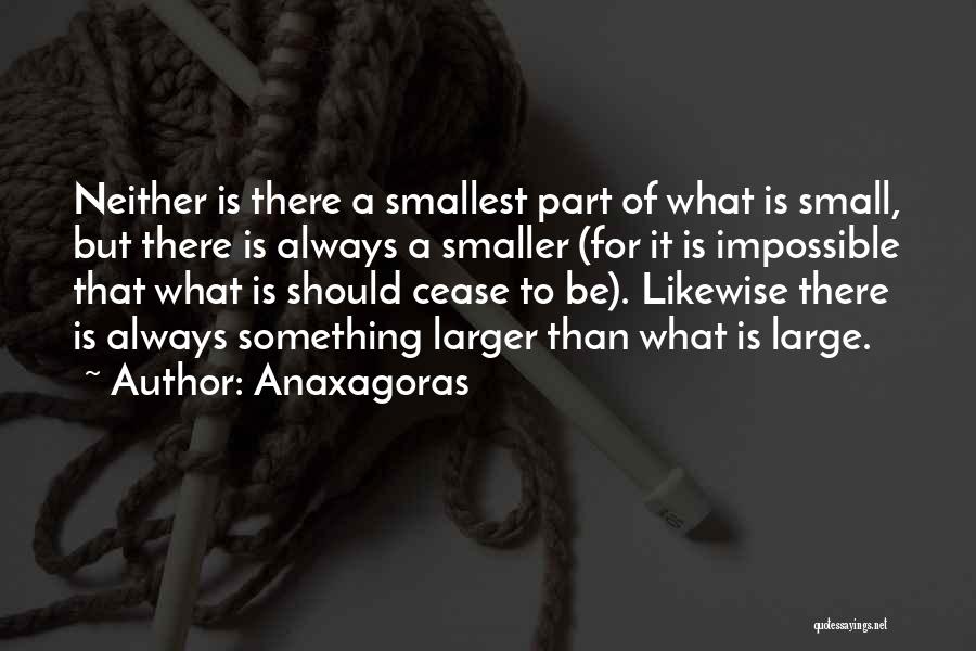 Anaxagoras Quotes: Neither Is There A Smallest Part Of What Is Small, But There Is Always A Smaller (for It Is Impossible