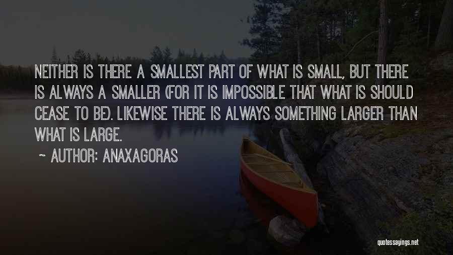 Anaxagoras Quotes: Neither Is There A Smallest Part Of What Is Small, But There Is Always A Smaller (for It Is Impossible