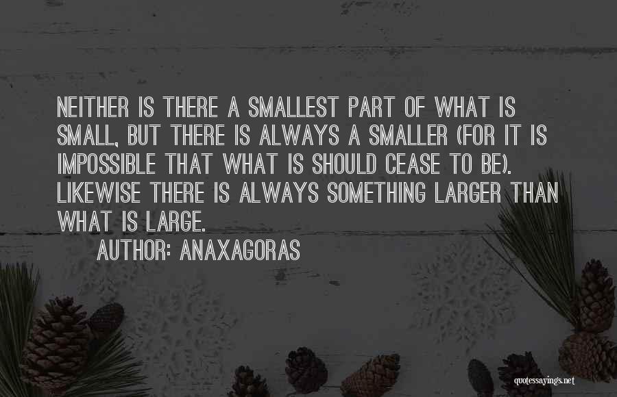 Anaxagoras Quotes: Neither Is There A Smallest Part Of What Is Small, But There Is Always A Smaller (for It Is Impossible