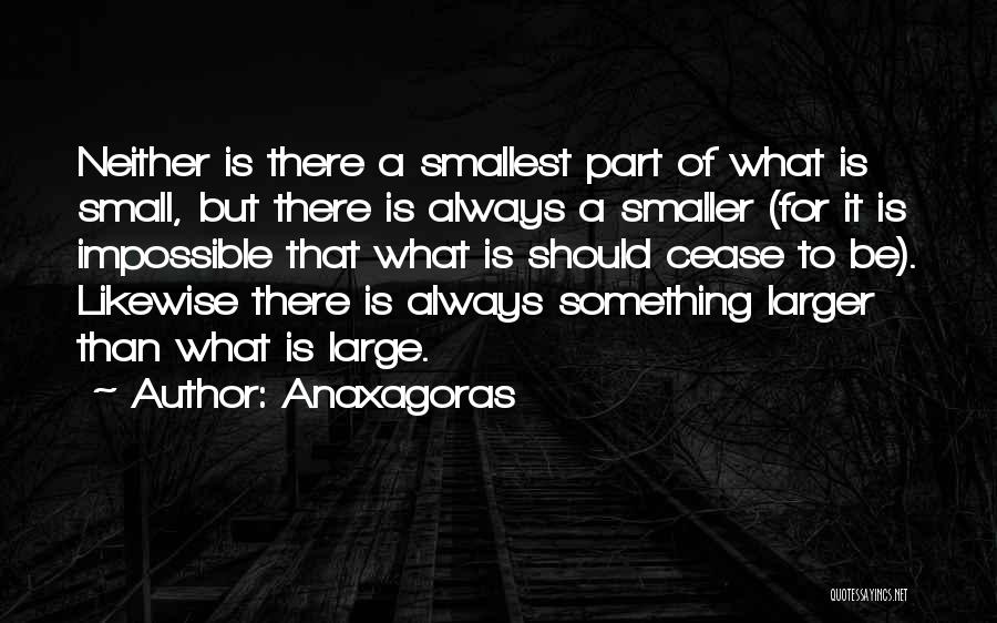 Anaxagoras Quotes: Neither Is There A Smallest Part Of What Is Small, But There Is Always A Smaller (for It Is Impossible