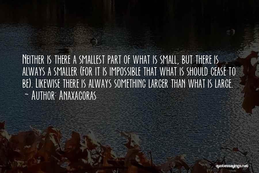 Anaxagoras Quotes: Neither Is There A Smallest Part Of What Is Small, But There Is Always A Smaller (for It Is Impossible