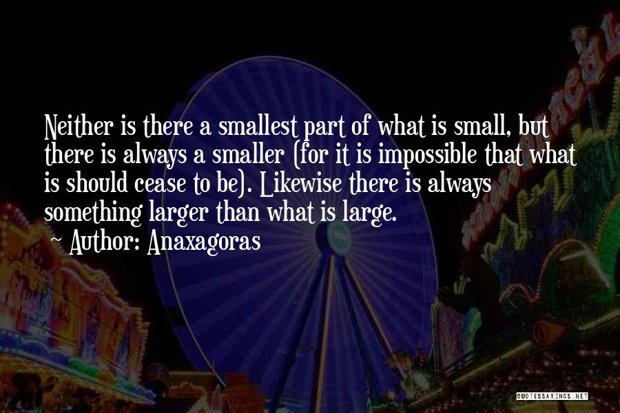 Anaxagoras Quotes: Neither Is There A Smallest Part Of What Is Small, But There Is Always A Smaller (for It Is Impossible