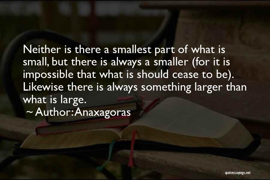 Anaxagoras Quotes: Neither Is There A Smallest Part Of What Is Small, But There Is Always A Smaller (for It Is Impossible