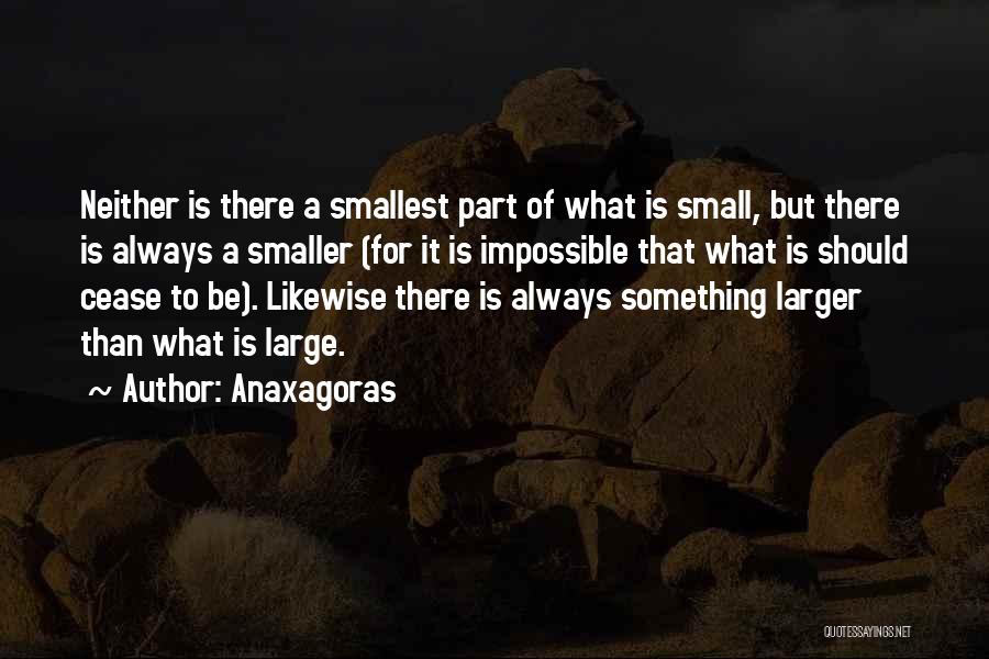 Anaxagoras Quotes: Neither Is There A Smallest Part Of What Is Small, But There Is Always A Smaller (for It Is Impossible