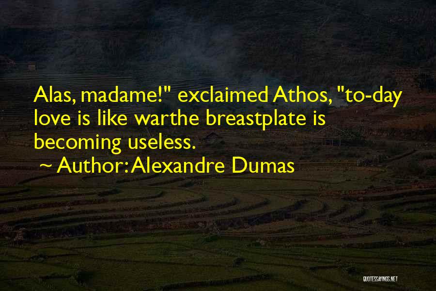 Alexandre Dumas Quotes: Alas, Madame! Exclaimed Athos, To-day Love Is Like Warthe Breastplate Is Becoming Useless.