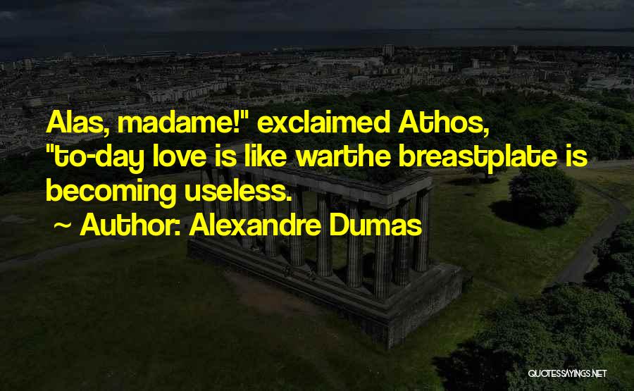 Alexandre Dumas Quotes: Alas, Madame! Exclaimed Athos, To-day Love Is Like Warthe Breastplate Is Becoming Useless.