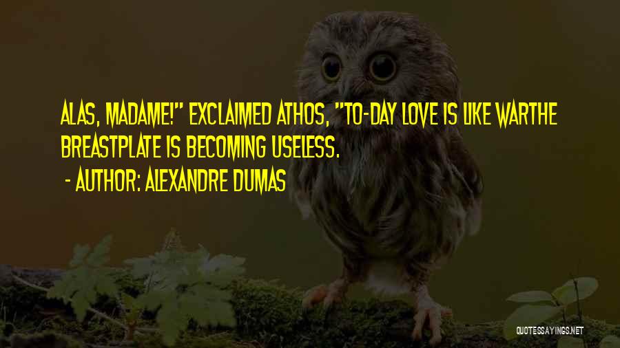 Alexandre Dumas Quotes: Alas, Madame! Exclaimed Athos, To-day Love Is Like Warthe Breastplate Is Becoming Useless.