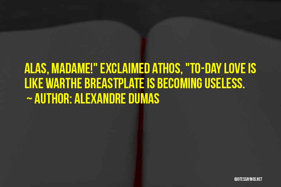 Alexandre Dumas Quotes: Alas, Madame! Exclaimed Athos, To-day Love Is Like Warthe Breastplate Is Becoming Useless.