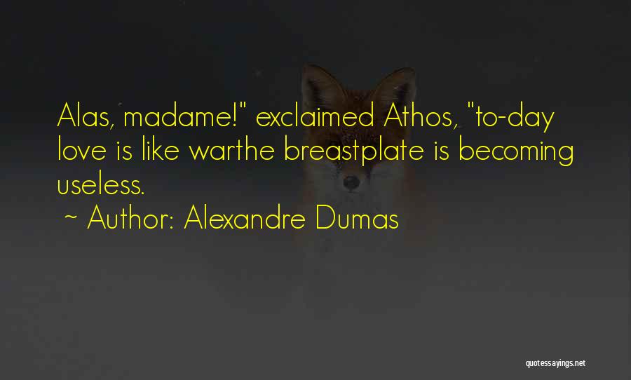 Alexandre Dumas Quotes: Alas, Madame! Exclaimed Athos, To-day Love Is Like Warthe Breastplate Is Becoming Useless.