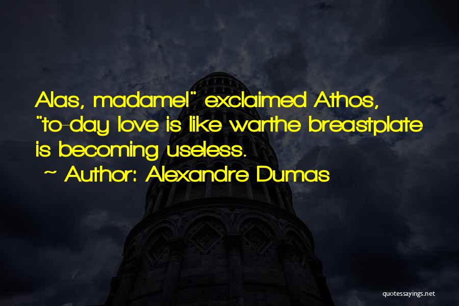 Alexandre Dumas Quotes: Alas, Madame! Exclaimed Athos, To-day Love Is Like Warthe Breastplate Is Becoming Useless.