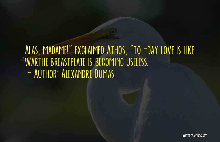 Alexandre Dumas Quotes: Alas, Madame! Exclaimed Athos, To-day Love Is Like Warthe Breastplate Is Becoming Useless.