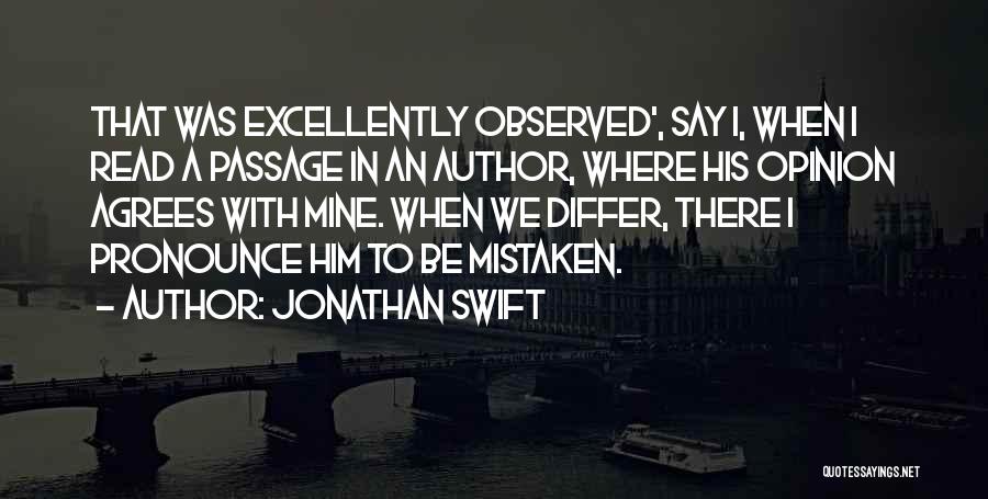 Jonathan Swift Quotes: That Was Excellently Observed', Say I, When I Read A Passage In An Author, Where His Opinion Agrees With Mine.